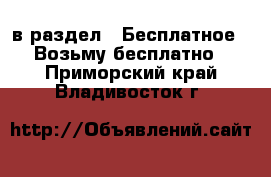  в раздел : Бесплатное » Возьму бесплатно . Приморский край,Владивосток г.